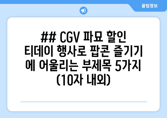 ## CGV 파묘 할인 티데이 행사로 팝콘 즐기기 에 어울리는 부제목 5가지 (10자 내외)