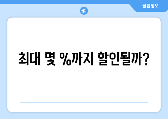 최대 몇 %까지 할인될까?