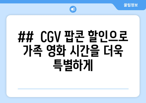 ##  CGV 팝콘 할인으로 가족 영화 시간을 더욱 특별하게