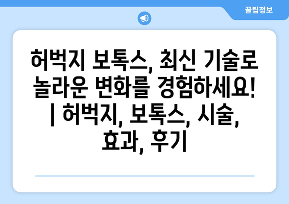 허벅지 보톡스, 최신 기술로 놀라운 변화를 경험하세요! | 허벅지, 보톡스, 시술, 효과, 후기