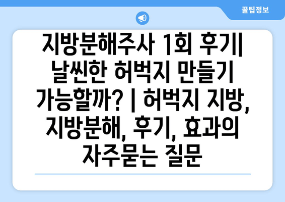 지방분해주사 1회 후기| 날씬한 허벅지 만들기 가능할까? | 허벅지 지방, 지방분해, 후기, 효과