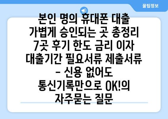 본인 명의 휴대폰 대출 가볍게 승인되는 곳 총정리 7곳 후기 한도 금리 이자 대출기간 필요서류 제출서류 - 신용 없어도 통신기록만으로 OK!