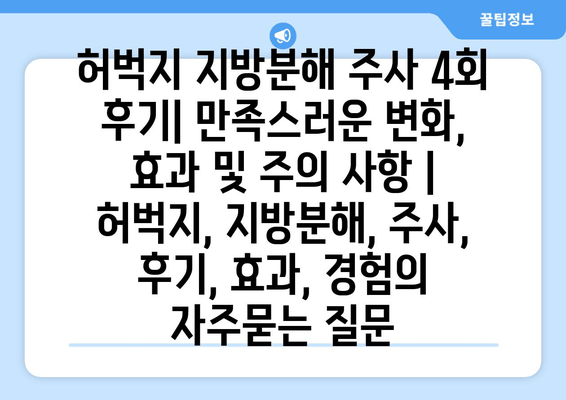 허벅지 지방분해 주사 4회 후기| 만족스러운 변화, 효과 및 주의 사항 | 허벅지, 지방분해, 주사, 후기, 효과, 경험