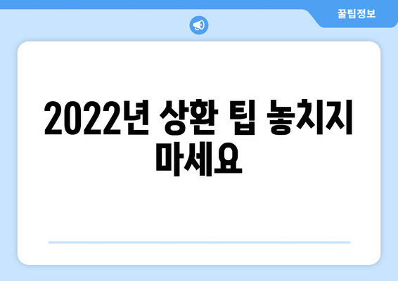 2022년 상환 팁 놓치지 마세요