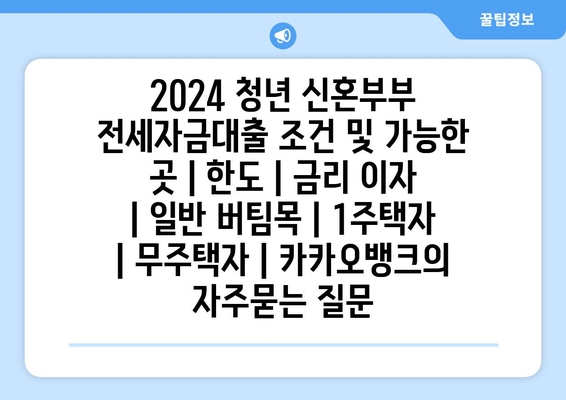 2024 청년 신혼부부 전세자금대출 조건 및 가능한 곳 | 한도 | 금리 이자 | 일반 버팀목 | 1주택자 | 무주택자 | 카카오뱅크