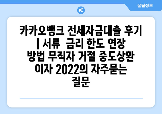 카카오뱅크 전세자금대출 후기 | 서류  금리 한도 연장 방법 무직자 거절 중도상환 이자 2022