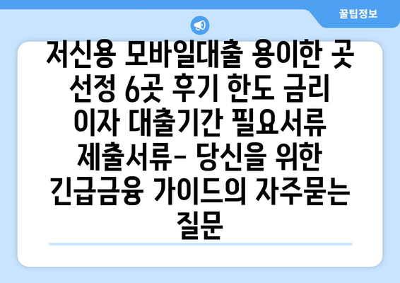 저신용 모바일대출 용이한 곳 선정 6곳 후기 한도 금리 이자 대출기간 필요서류 제출서류- 당신을 위한 긴급금융 가이드