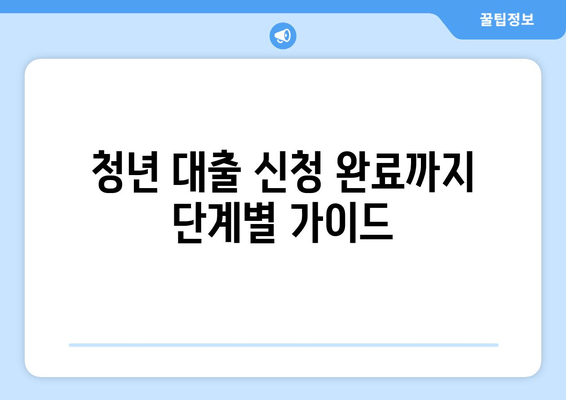 청년 대출 신청 완료까지 단계별 가이드