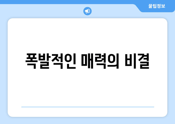 폭발적인 매력의 비결