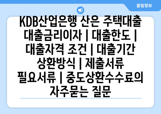 KDB산업은행 산은 주택대출 대출금리이자 | 대출한도 | 대출자격 조건 | 대출기간 상환방식 | 제출서류 필요서류 | 중도상환수수료