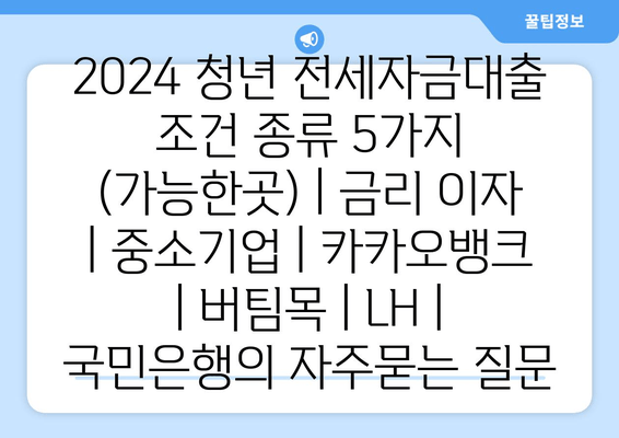 2024 청년 전세자금대출 조건 종류 5가지 (가능한곳) | 금리 이자 | 중소기업 | 카카오뱅크 | 버팀목 | LH | 국민은행