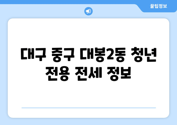 대구 중구 대봉2동 청년 전용 전세 정보