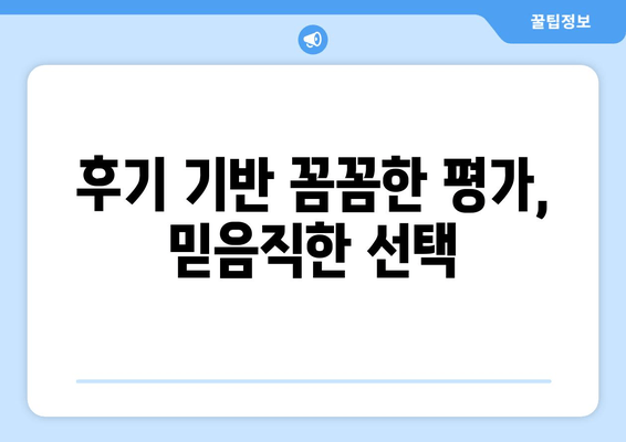 후기 기반 꼼꼼한 평가, 믿음직한 선택