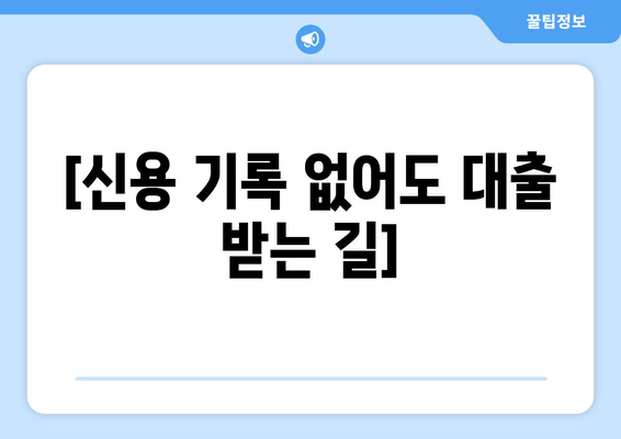 [신용 기록 없어도 대출 받는 길]