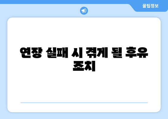 연장 실패 시 겪게 될 후유 조치