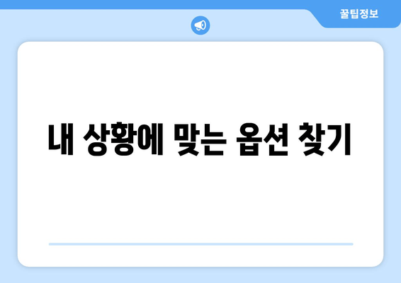 내 상황에 맞는 옵션 찾기