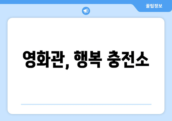 영화관, 행복 충전소