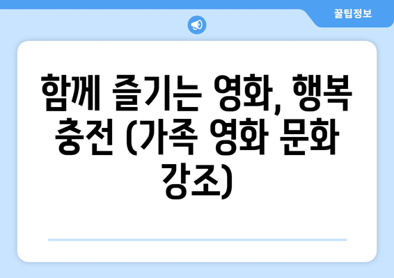 함께 즐기는 영화, 행복 충전 (가족 영화 문화 강조)