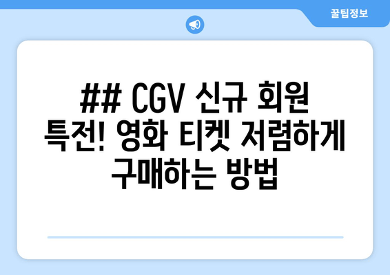 ## CGV 신규 회원 특전! 영화 티켓 저렴하게 구매하는 방법