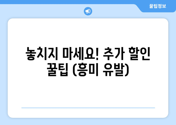 놓치지 마세요! 추가 할인 꿀팁 (흥미 유발)