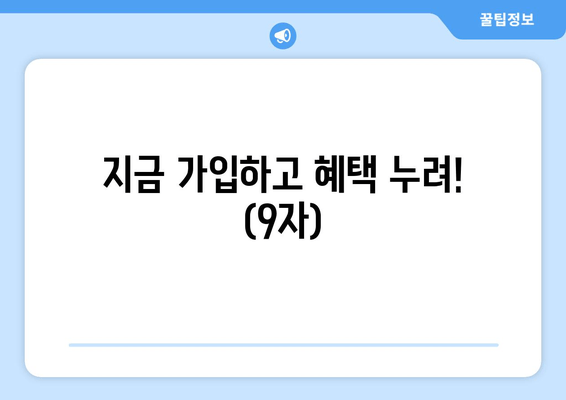 지금 가입하고 혜택 누려! (9자)