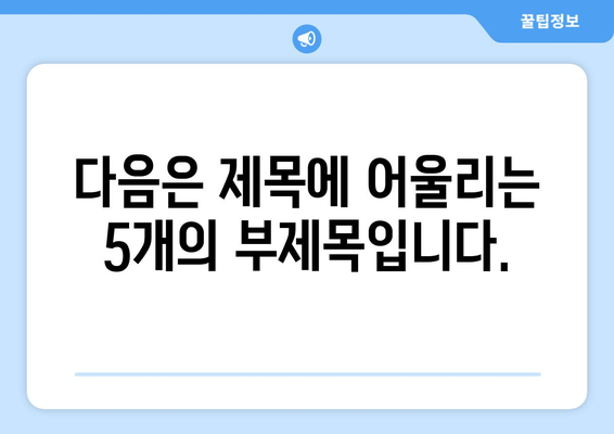 다음은 제목에 어울리는 5개의 부제목입니다.