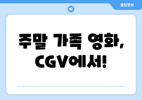 주말 가족 영화, CGV에서!