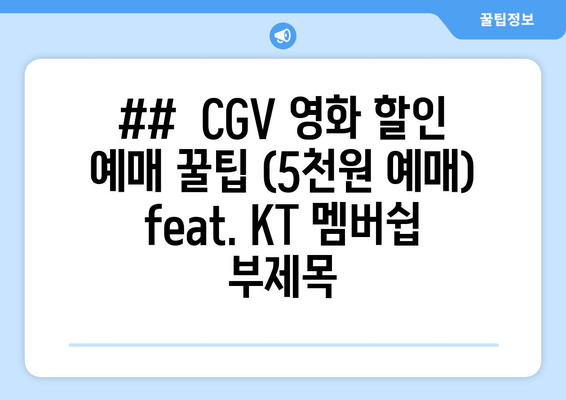 ##  CGV 영화 할인 예매 꿀팁 (5천원 예매) feat. KT 멤버쉽  부제목