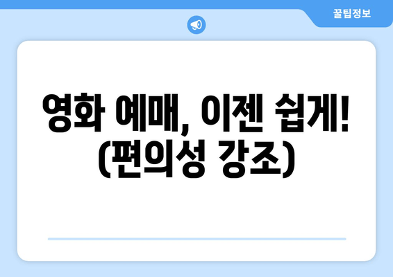 영화 예매, 이젠 쉽게! (편의성 강조)