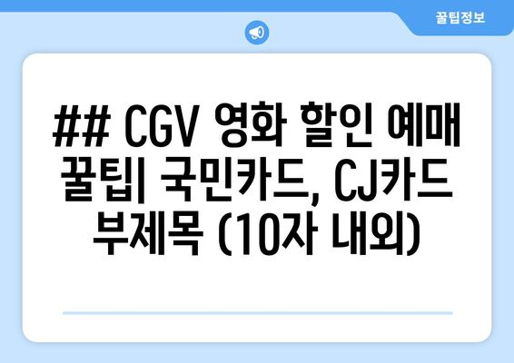 ## CGV 영화 할인 예매 꿀팁| 국민카드, CJ카드 부제목 (10자 내외)