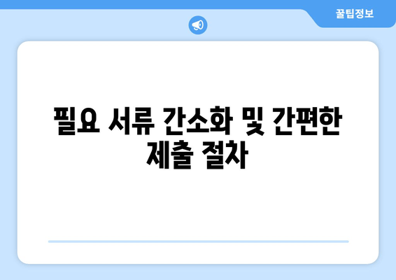 필요 서류 간소화 및 간편한 제출 절차