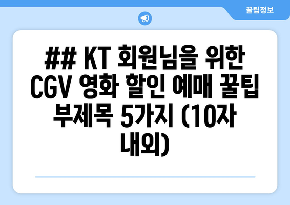 ## KT 회원님을 위한 CGV 영화 할인 예매 꿀팁 부제목 5가지 (10자 내외)