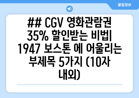 ## CGV 영화관람권 35% 할인받는 비법| 1947 보스톤 에 어울리는 부제목 5가지 (10자 내외)