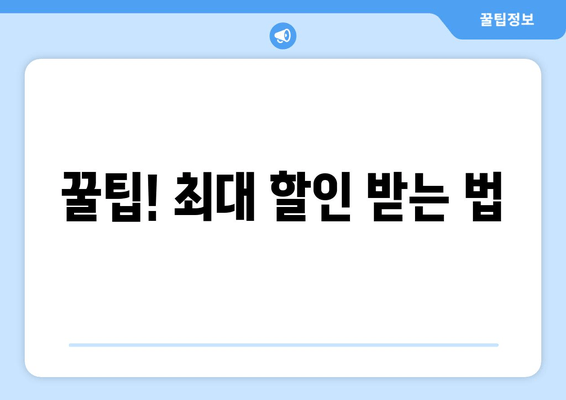 꿀팁! 최대 할인 받는 법