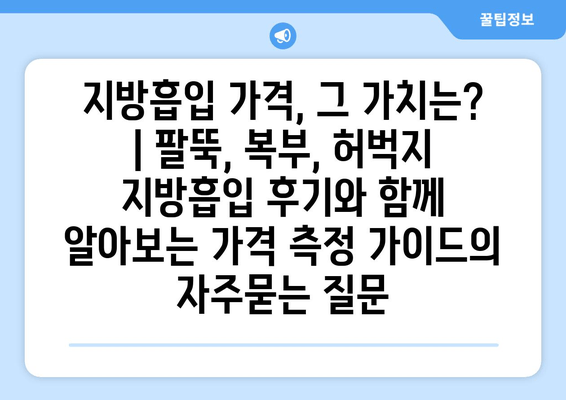 지방흡입 가격, 그 가치는? | 팔뚝, 복부, 허벅지 지방흡입 후기와 함께 알아보는 가격 측정 가이드