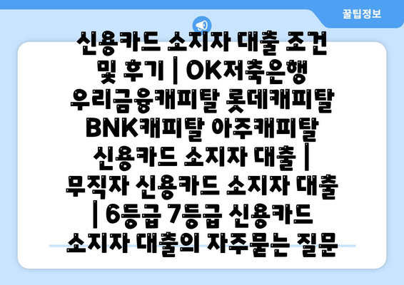 신용카드 소지자 대출 조건 및 후기 | OK저축은행 우리금융캐피탈 롯데캐피탈 BNK캐피탈 아주캐피탈 신용카드 소지자 대출 | 무직자 신용카드 소지자 대출 | 6등급 7등급 신용카드 소지자 대출