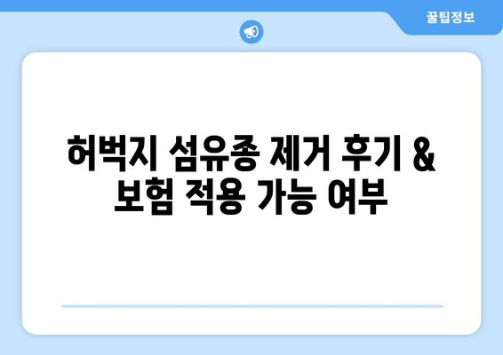허벅지 피부 섬유종 제거 후기 & 보험 적용 가능 여부| 실제 경험 공유 | 섬유종, 제거 수술, 보험 혜택, 비용