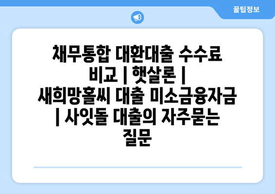 채무통합 대환대출 수수료 비교 | 햇살론 | 새희망홀씨 대출 미소금융자금 | 사잇돌 대출