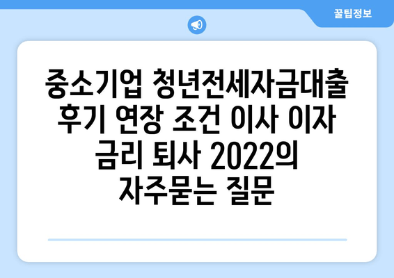 중소기업 청년전세자금대출 후기 연장 조건 이사 이자 금리 퇴사 2022