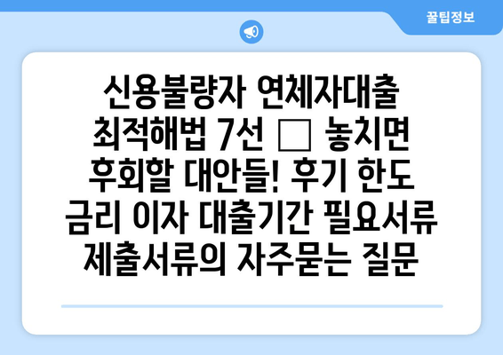 신용불량자 연체자대출 최적해법 7선 – 놓치면 후회할 대안들! 후기 한도 금리 이자 대출기간 필요서류 제출서류