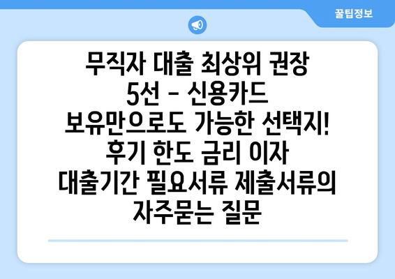 무직자 대출 최상위 권장 5선 - 신용카드 보유만으로도 가능한 선택지! 후기 한도 금리 이자 대출기간 필요서류 제출서류