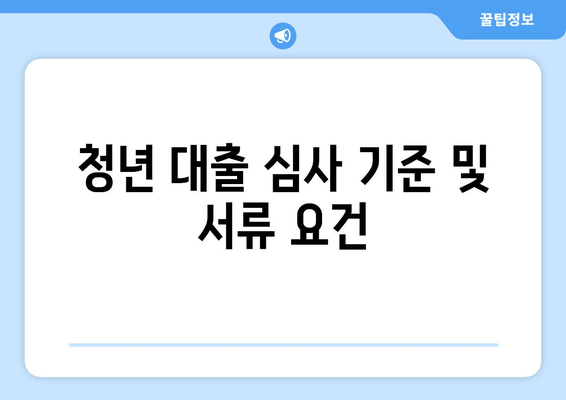 청년 대출 심사 기준 및 서류 요건