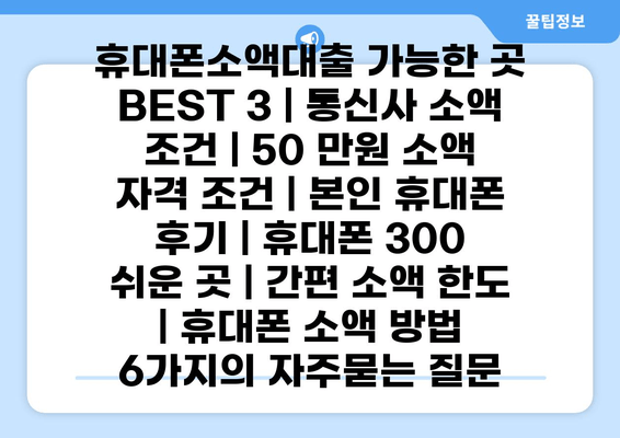 휴대폰소액대출 가능한 곳 BEST 3 | 통신사 소액 조건 | 50 만원 소액 자격 조건 | 본인 휴대폰 후기 | 휴대폰 300  쉬운 곳 | 간편 소액 한도 | 휴대폰 소액 방법 6가지