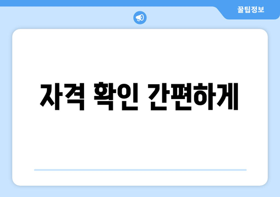 자격 확인 간편하게