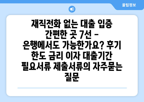 재직전화 없는 대출 입증 간편한 곳 7선 - 은행에서도 가능한가요? 후기 한도 금리 이자 대출기간 필요서류 제출서류