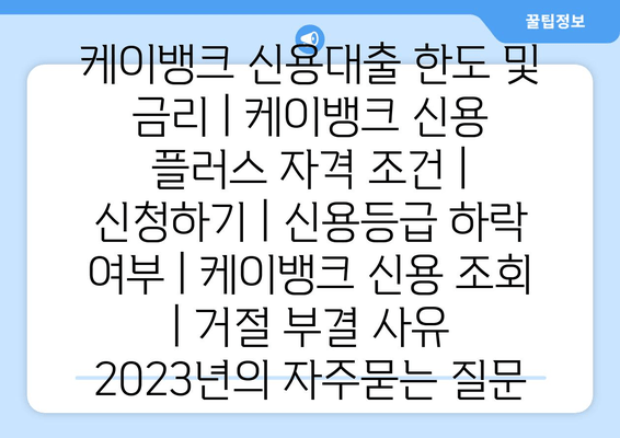 케이뱅크 신용대출 한도 및 금리 | 케이뱅크 신용 플러스 자격 조건 | 신청하기 | 신용등급 하락 여부 | 케이뱅크 신용 조회 | 거절 부결 사유 2023년