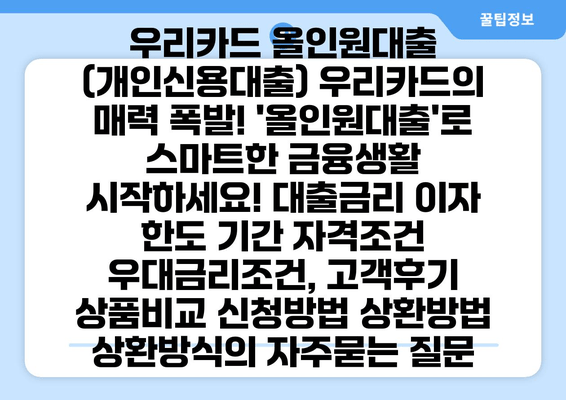 우리카드 올인원대출 (개인신용대출) 우리카드의 매력 폭발! '올인원대출'로 스마트한 금융생활 시작하세요! 대출금리 이자 한도 기간 자격조건 우대금리조건, 고객후기 상품비교 신청방법 상환방법 상환방식