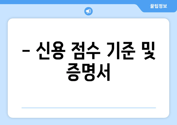 - 신용 점수 기준 및 증명서