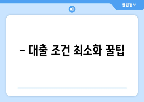 - 대출 조건 최소화 꿀팁