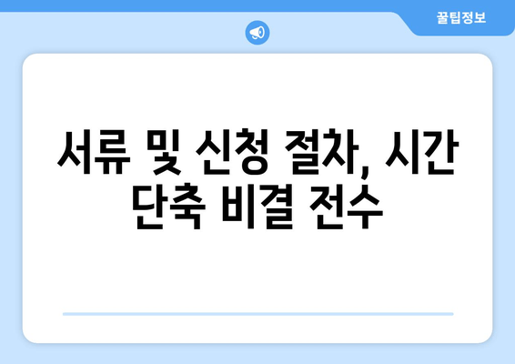 서류 및 신청 절차, 시간 단축 비결 전수